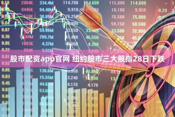 股市配资app官网 纽约股市三大股指28日下跌