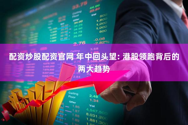 配资炒股配资官网 年中回头望: 港股领跑背后的两大趋势