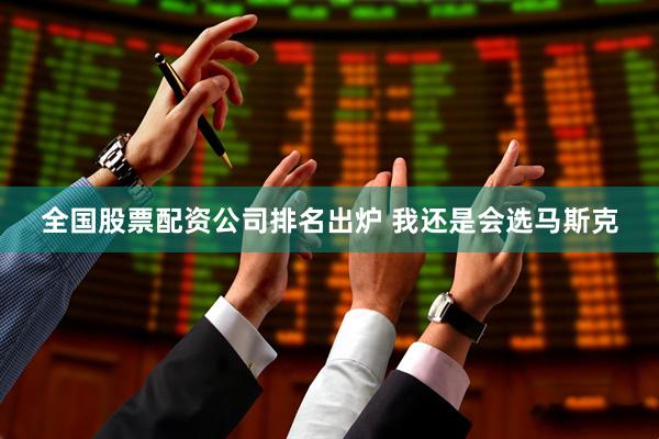 全国股票配资公司排名出炉 我还是会选马斯克