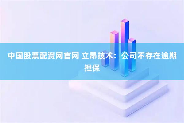 中国股票配资网官网 立昂技术：公司不存在逾期担保