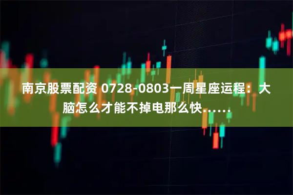 南京股票配资 0728-0803一周星座运程：大脑怎么才能不掉电那么快……